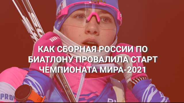 Как сборная России по биатлону провалила старт ЧМ-2021